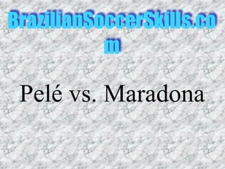 BrazilianSoccerSkills.co
           m

 Pelé vs. Maradona
 