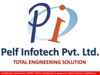 Pelf Infotech Pvt. Ltd.
           TOTAL ENGINEERING SOLUTION
SolidWorks | Simulation | EPDM | 3DVIA | Moldex3D | Logopress3 | P&ID Solution | CAMWorks
 