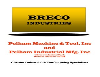 BRECO INDUSTRIES Pelham Machine & Tool, Inc and Pelham Industrial Mfg. Inc 1 Breco Industrial Park Pelham, Alabama 35124 Custom Industrial Manufacturing Specialists 