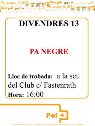 DIVENDRES 13 PA NEGRE Lloc de trobada:  a la seu del Club c/ Fastenrath Hora: 16:00                        