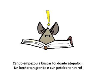 Cando empezou a buscar foi doado atopalo…
Un becho tan grande e cun peteiro tan raro!
 