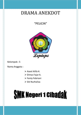 DRAMA ANEKDOT
“PELICIN”
Kelompok : 5
Nama Anggota :
 Aseel Alifa H.
 Dimas FajarA.
 Fenty Febriani
 Siti Nurhaliza
 