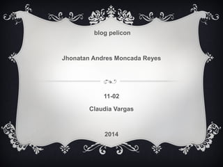 blog pelicon 
Jhonatan Andres Moncada Reyes 
11-02 
Claudia Vargas 
2014 
 