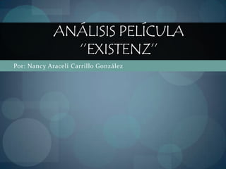 Por: Nancy Araceli Carrillo González  Análisis Película ‘’eXistenZ’’ 
