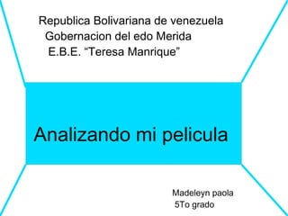Republica Bolivariana de venezuela
Gobernacion del edo Merida
E.B.E. “Teresa Manrique”

Analizando mi pelicula
Madeleyn paola
5To grado

 