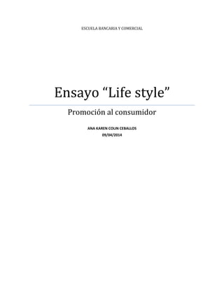 ESCUELA BANCARIA Y COMERCIAL
Ensayo “Life style”
Promoción al consumidor
ANA KAREN COLIN CEBALLOS
09/04/2014
 