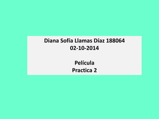 Diana Sofía Llamas Díaz 188064 
02-10-2014 
Película 
Practica 2 
 