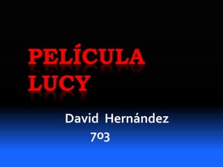 PELÍCULA
LUCY
David Hernández
703
 