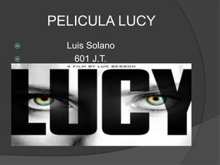 PELICULA LUCY
 Luis Solano
 601 J.T.
 