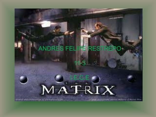 ANDRES FELIPE RESTREPO

PELICULA11-3
         MATRIX 1.
        I.E.C.E
 