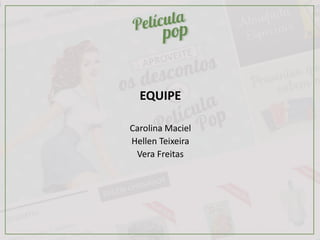 EQUIPE
Carolina Maciel
Hellen Teixeira
Vera Freitas
 