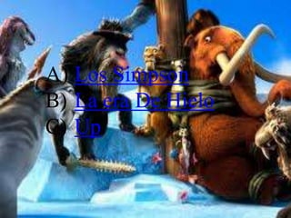 A) Los Simpson
B) La era De Hielo
C) Up
 