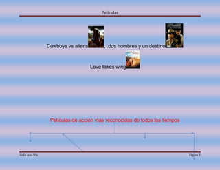 Películas




                 Cowboys vs aliens        , .dos hombres y un destino



                                     Love takes wing




                  Películas de acción más reconocidas de todos los tiempos




Sofia luna 9ºa                                                               Página 3
 