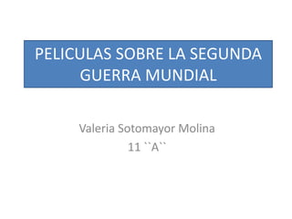 PELICULAS SOBRE LA SEGUNDA
GUERRA MUNDIAL
Valeria Sotomayor Molina
11 ``A``
 