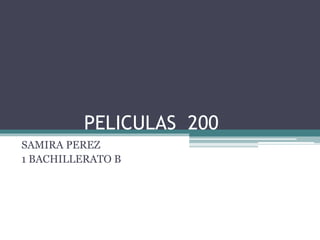 PELICULAS 200
SAMIRA PEREZ
1 BACHILLERATO B
 