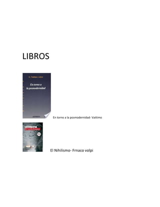LIBROS




          En torno a la posmodernidad- Vattimo




         El Nihilismo- Frnaco volpi
 