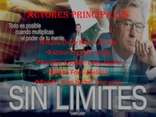 ACTORES principales
Roberth De Niro- carl van
Abbie Cornish- Lindy
Bardley Cooper- Eddy Morra
Anna Friel- Melissa
Robert Jhon burke- Don pirce
 