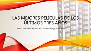 LAS MEJORES PELÍCULAS DE LOS
ÚLTIMOS TRES AÑOS
Marta Fernández Barrionuevo. 2º Marketing y Publicidad
 