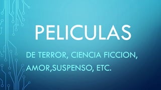PELICULAS
DE TERROR, CIENCIA FICCION,
AMOR,SUSPENSO, ETC.

 