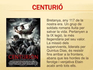 CENTURIÓ
   Bretanya, any 117 de la
   nostra era. Un grup de
   soldats romans lluita per
   salvar la vida. Pertanyen a
   la IX legió, la més
   llegendària pel seu valor.
   La missió dels
   supervivents, liderats per
   Quintus Dias, és resistir
   fins arribar a la frontera,
   abans que les hordes de la
   ferotge i venjativa Etain
   acabi amb tots ells.
 