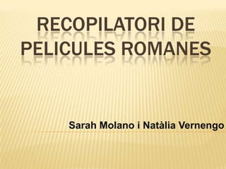 RECOPILATORI DE
PELICULES ROMANES


    Sarah Molano i Natàlia Vernengo
 