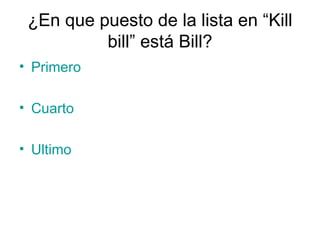 ¿En que puesto de la lista en “Kill bill” está Bill? Primero Cuarto Ultimo 