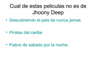 Cual de estas peliculas no es de Jhoony Deep Descubriendo el  pais  de nunca  jamas Piratas del caribe Fiebre de  sabado  por la noche . 