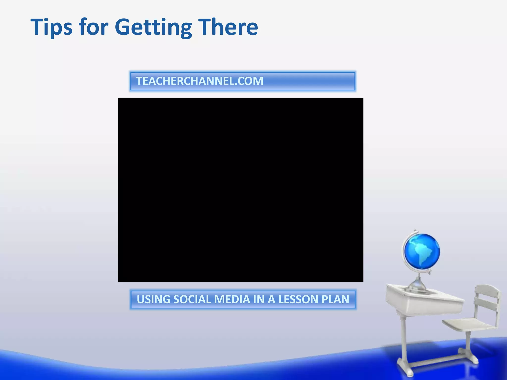 Tips for Getting There
          TEACHERCHANNEL.COM




          USING SOCIAL MEDIA IN A LESSON PLAN
 