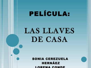PELÍCULA: LAS LLAVES DE CASA SONIA CEREZUELA  HERNÁEZ LORENA CONDE  ARENZANA 
