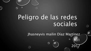 Peligro de las redes
sociales
Jhasneyvis mailin Díaz Martínez
801
2017
 