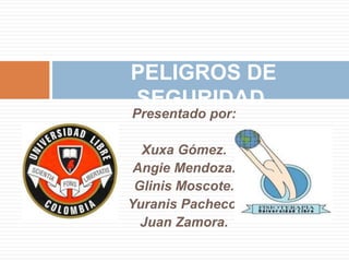 PELIGROS DE
SEGURIDAD.
Presentado por:

  Xuxa Gómez.
 Angie Mendoza.
 Glinis Moscote.
Yuranis Pacheco.
  Juan Zamora.
 
