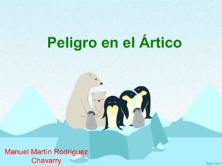 Peligro en el Ártico
Manuel Martín Rodríguez
Chavarry
 