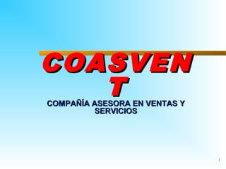 COASVEN
   T
COMPAÑÍA ASESORA EN VENTAS Y
         SERVICIOS




                               1
 