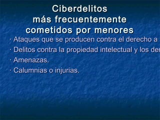 CCiibbeerrddeelliittooss 
mmááss ffrreeccuueenntteemmeennttee 
ccoommeettiiddooss ppoorr mmeennoorreess 
· AAttaaqquueess qquuee ssee pprroodduucceenn ccoonnttrraa eell ddeerreecchhoo aa llaa · DDeelliittooss ccoonnttrraa llaa pprrooppiieeddaadd iinntteelleeccttuuaall yy llooss ddeerreecchhooss · AAmmeennaazzaass.. 
· CCaalluummnniiaass oo iinnjjuurriiaass.. 
 
