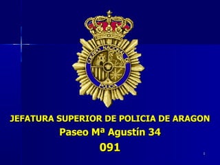 JEFATURA SUPERIOR DE POLICIA DE ARAGON Paseo Mª Agustín 34 091 