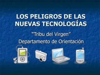 LOS PELIGROS DE LAS NUEVAS TECNOLOGÍAS “ Tribu del Virgen” Departamento de Orientación 