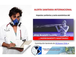 ALERTA SANITARIA INTERNACIONAL
Impactos sanitarios y socio-económicos del
Contribución benévola de ACcleaner Chile a:
 