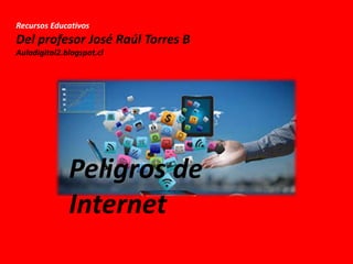Recursos Educativos
Del profesor José Raúl Torres B
Auladigital2.blogspot.cl
Peligros de
Internet
 