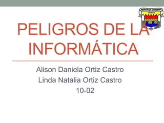 PELIGROS DE LA
INFORMÁTICA
Alison Daniela Ortiz Castro
Linda Natalia Ortiz Castro
10-02
 
