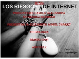IENS

   presentado: Camila Alejandra
        Gutiérrez hermosa

Presentar a: Elizabeth Ángel charry

            tecnología

            grado:1004

             año:2012
 