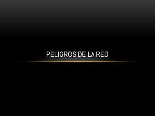 PELIGROS DE LA RED
 
