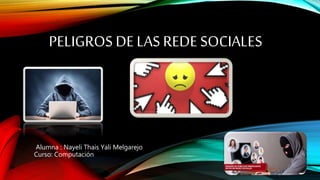 PELIGROS DE LAS REDE SOCIALES
Alumna : Nayeli Thais Yali Melgarejo
Curso: Computación
 