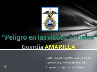 AMARILLA
CURSO DE ASPIRANTE ESSUNA 2012
Docente: Ing. Karina Bajaña, MSC
Asignatura: Informática Básica
 