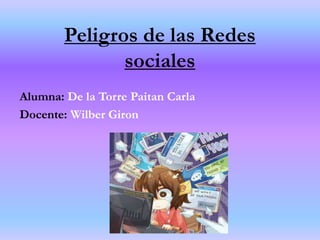 Peligros de las Redes
sociales
Alumna: De la Torre Paitan Carla
Docente: Wilber Giron
 