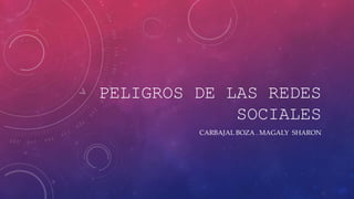 PELIGROS DE LAS REDES
SOCIALES
CARBAJAL BOZA . MAGALY SHARON
 
