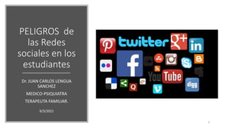 PELIGROS de
las Redes
sociales en los
estudiantes
Dr. JUAN CARLOS LENGUA
SANCHEZ
MEDICO-PSIQUIATRA
TERAPEUTA FAMILIAR.
9/3/2021
1
 