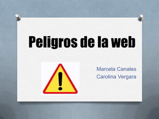 Peligros de la web
Marcela Canales
Carolina Vergara
 