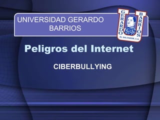 Peligros del Internet
CIBERBULLYING
UNIVERSIDAD GERARDO
BARRIOS
 