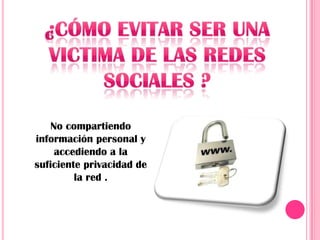 No compartiendo
información personal y
    accediendo a la
suficiente privacidad de
         la red .
 
