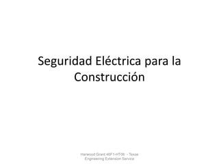 Seguridad Eléctrica para la
      Construcción




        Harwood Grant 46F1-HT06 - Texas
          Engineering Extension Service
 